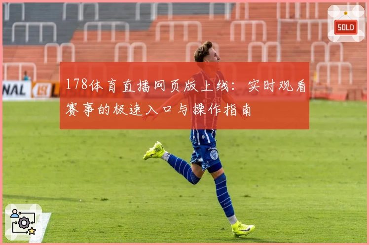 178体育直播网页版上线：实时观看赛事的极速入口与操作指南