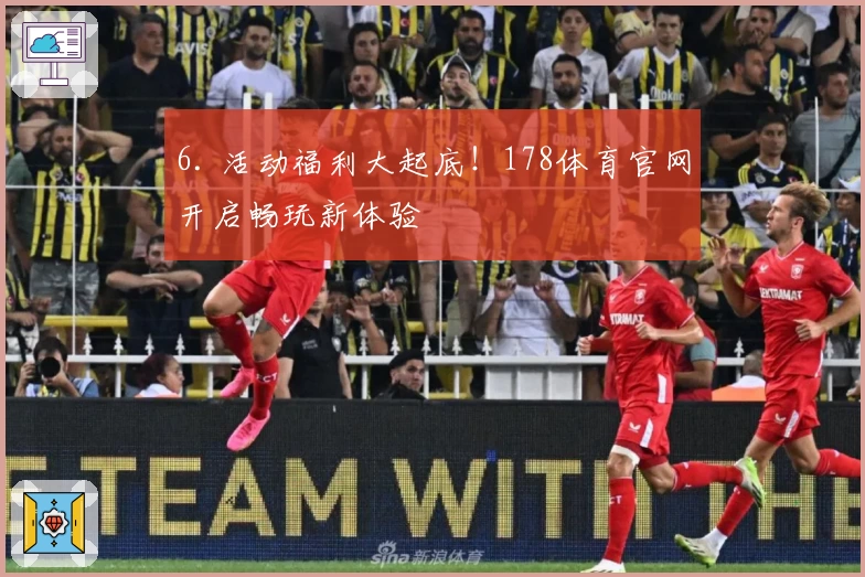 6. 活动福利大起底！178体育官网开启畅玩新体验