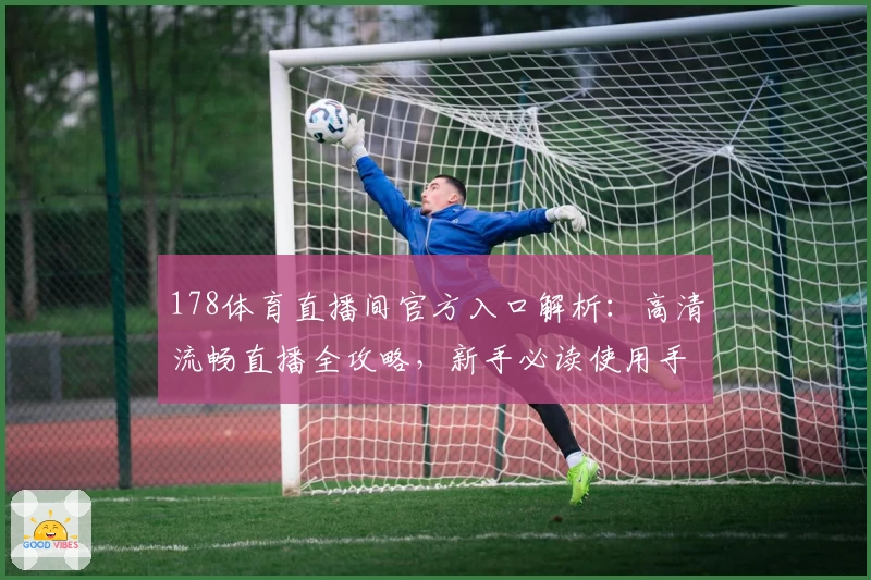 178体育直播间官方入口解析：高清流畅直播全攻略，新手必读使用手册