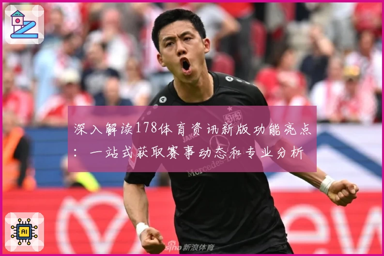 深入解读178体育资讯新版功能亮点:一站式获取赛事动态和专业分析