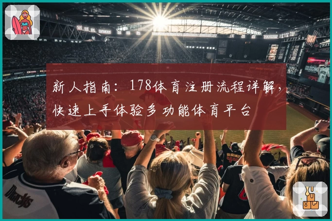新人指南：178体育注册流程详解，快速上手体验多功能体育平台