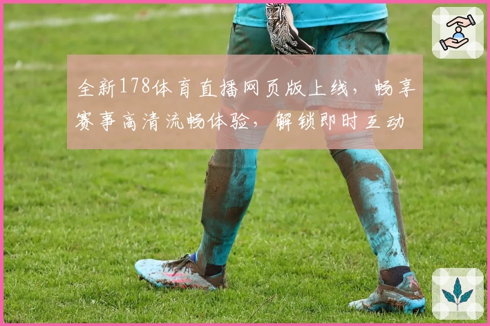 全新178体育直播网页版上线,畅享赛事高清流畅体验,解锁即时互动新玩法!