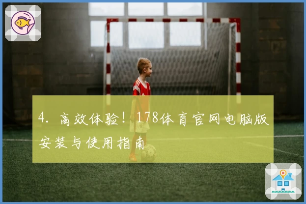 4. 高效体验！178体育官网电脑版安装与使用指南