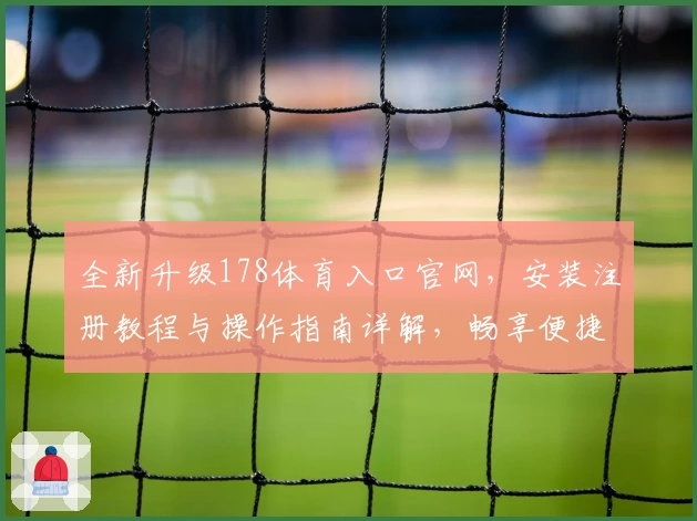 全新升级178体育入口官网，安装注册教程与操作指南详解，畅享便捷在线体验