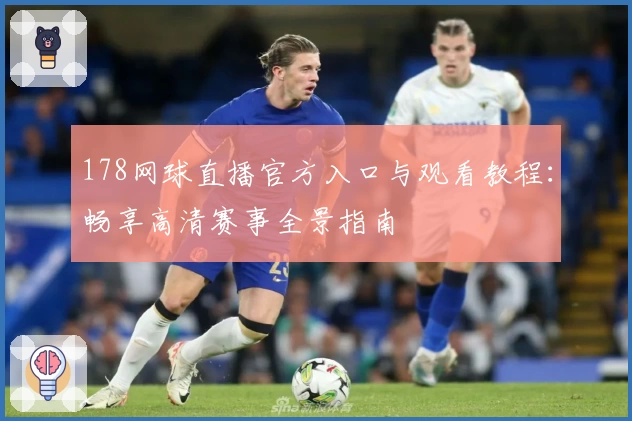 178网球直播官方入口与观看教程：畅享高清赛事全景指南